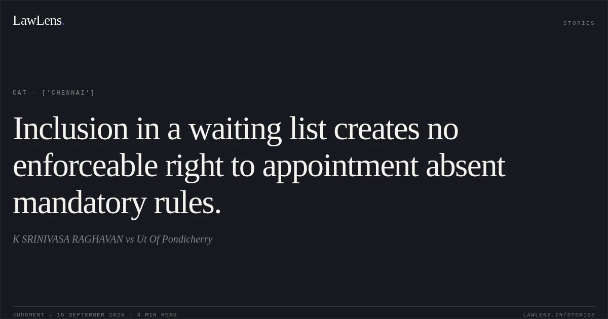 Inclusion in a waiting list creates no enforceable right to appointment absent mandatory rules.. K SRINIVASA RAGHAVAN vs Ut Of Pondicherry. CAT - ['Chennai']. LawLens