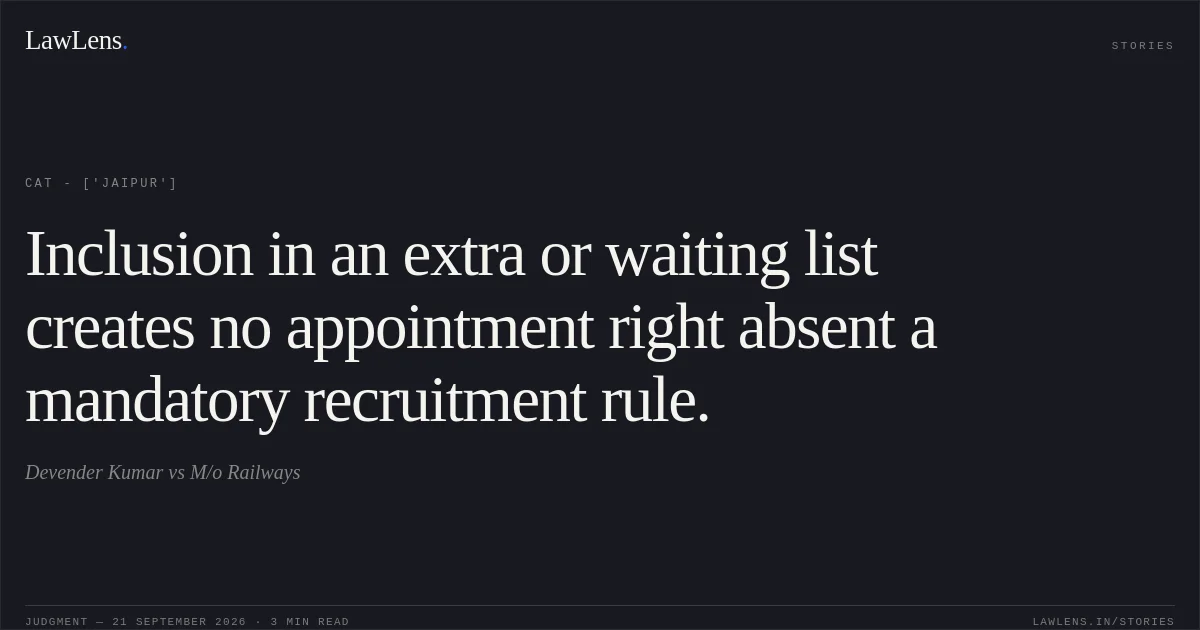 Inclusion in an extra or waiting list creates no appointment right absent a mandatory recruitment rule.. Devender Kumar vs M/o Railways. CAT - ['Jaipur']. LawLens