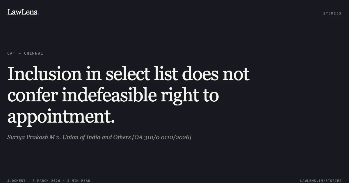 Inclusion in select list does not confer indefeasible right to appointment.. Suriya Prakash M v. Union of India and Others [OA 310/0 0110/2026]. Central Administrative Tribunal. LawLens