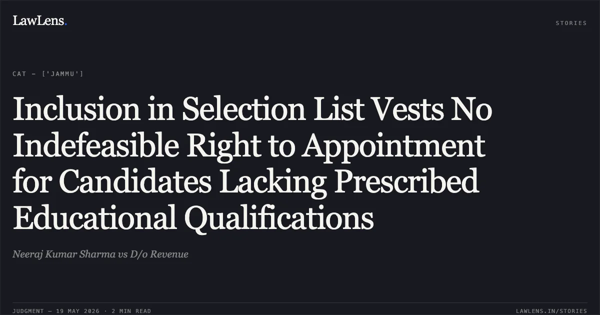 Inclusion in Selection List Vests No Indefeasible Right to Appointment for Candidates Lacking Prescribed Educational Qualifications. Neeraj Kumar Sharma vs D/o Revenue. Central Administrative Tribunal. LawLens