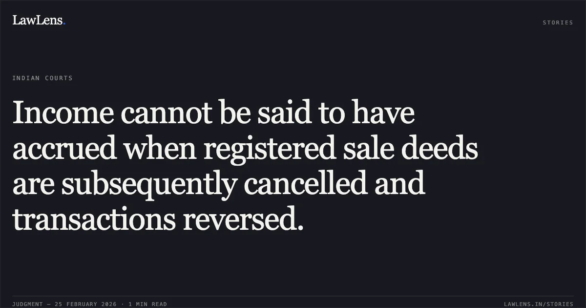 Income cannot be said to have accrued when registered sale deeds are subsequently cancelled and transactions reversed.. Gopal Bhachabhai Jatiya v. ITO Ward - 1, Gandhidham [R/Special Civil Application No. 15184 of 2024]. Gujarat High Court. LawLens