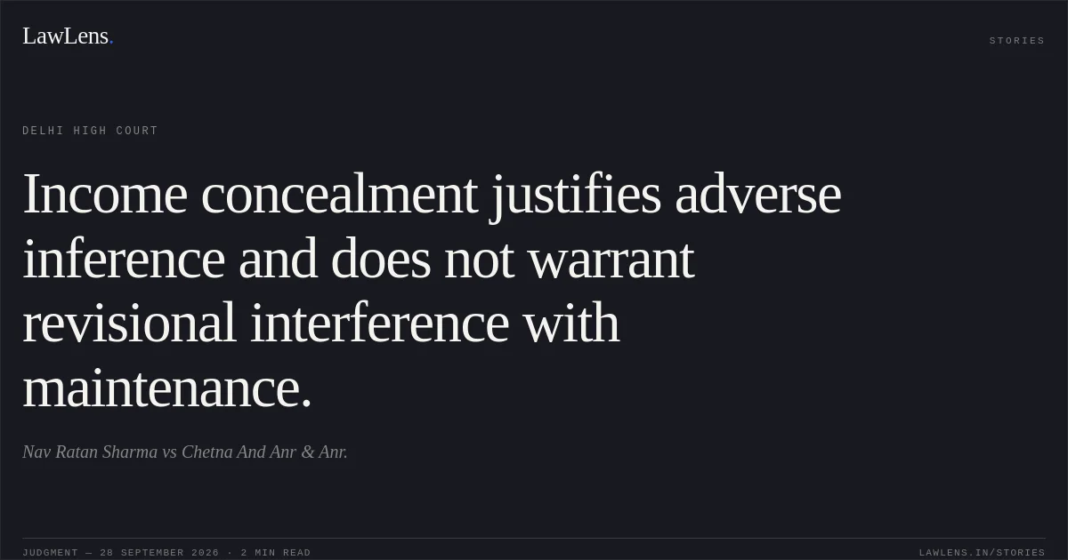 Income concealment justifies adverse inference and does not warrant revisional interference with maintenance.. Nav Ratan Sharma vs Chetna And Anr & Anr.. Delhi High Court. LawLens