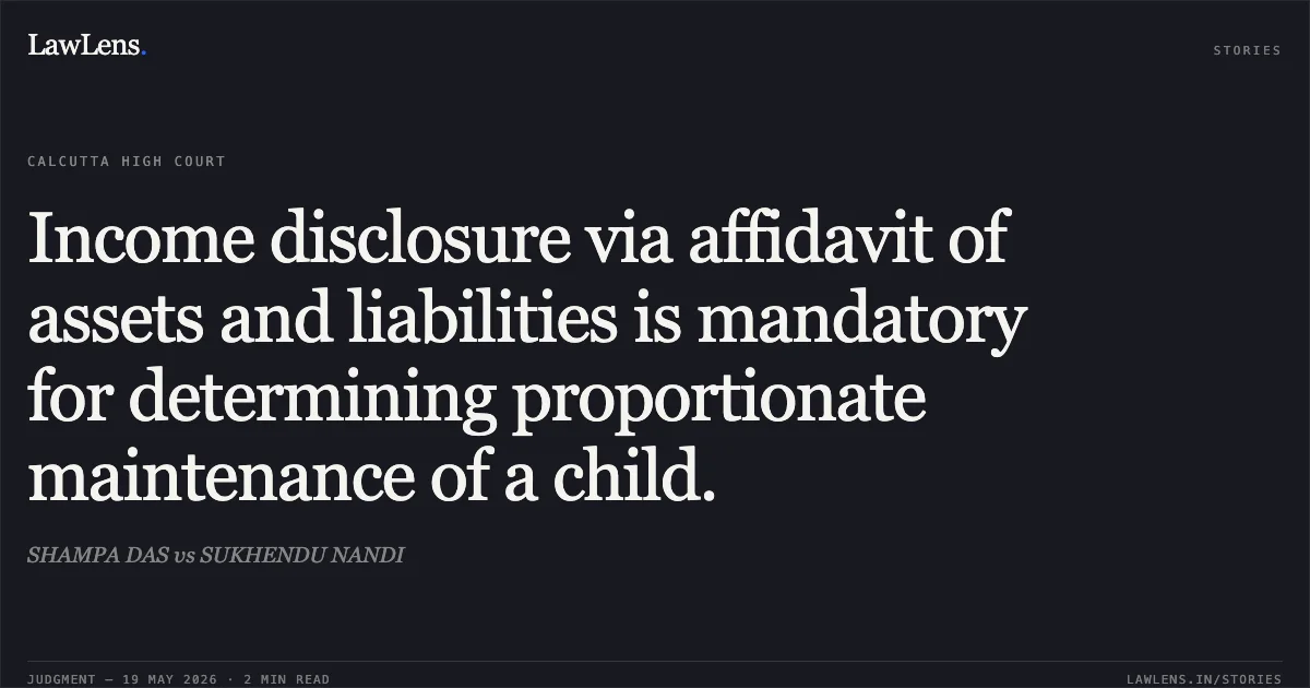 Income disclosure via affidavit of assets and liabilities is mandatory for determining proportionate maintenance of a child.. SHAMPA DAS vs SUKHENDU NANDI. Calcutta High Court. LawLens