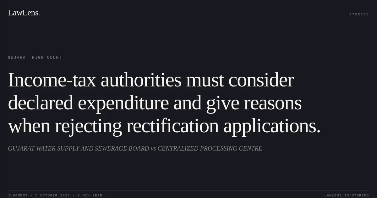 Income-tax authorities must consider declared expenditure and give reasons when rejecting rectification applications.. GUJARAT WATER SUPPLY AND SEWERAGE BOARD vs CENTRALIZED PROCESSING CENTRE. Gujarat High Court. LawLens