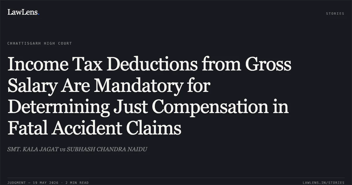 Income Tax Deductions from Gross Salary Are Mandatory for Determining Just Compensation in Fatal Accident Claims. SMT. KALA JAGAT vs SUBHASH CHANDRA NAIDU. Chhattisgarh High Court. LawLens