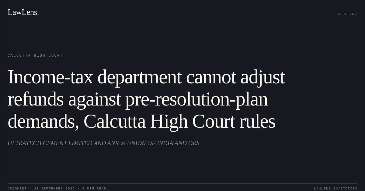 Income-tax department cannot adjust refunds against pre-resolution-plan demands, Calcutta High Court rules. ULTRATECH CEMENT LIMITED AND ANR vs UNION OF INDIA AND ORS.. Calcutta High Court. LawLens