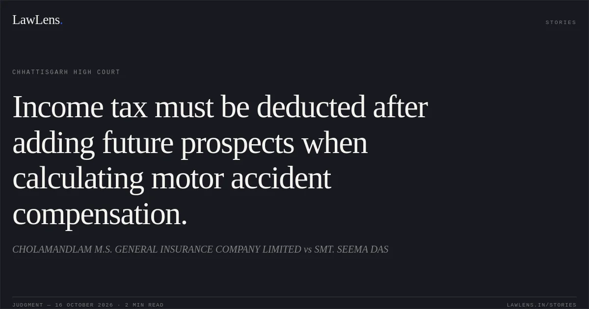 Income tax must be deducted after adding future prospects when calculating motor accident compensation.. CHOLAMANDLAM M.S. GENERAL INSURANCE COMPANY LIMITED vs SMT. SEEMA DAS. Chhattisgarh High Court. LawLens