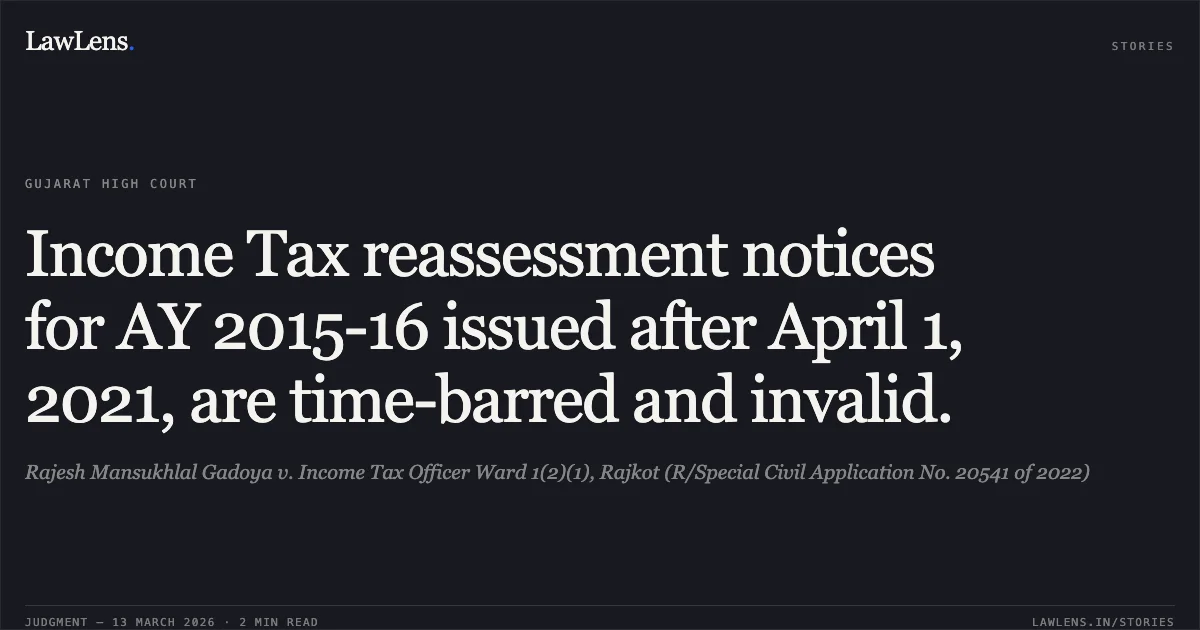 Income Tax reassessment notices for AY 2015-16 issued after April 1, 2021, are time-barred and invalid.. Rajesh Mansukhlal Gadoya v. Income Tax Officer Ward 1(2)(1), Rajkot (R/Special Civil Application No. 20541 of 2022). Gujarat High Court. LawLens