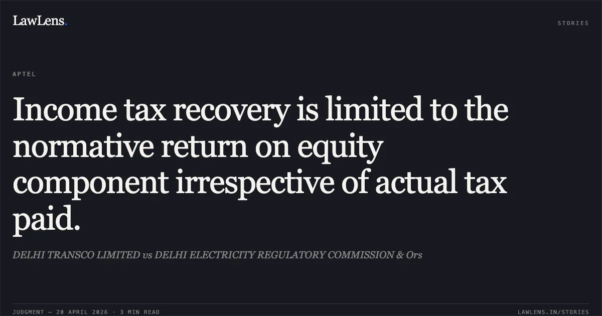 Income tax recovery is limited to the normative return on equity component irrespective of actual tax paid.. DELHI TRANSCO LIMITED vs DELHI ELECTRICITY REGULATORY COMMISSION & Ors. Appellate Tribunal For Electricity. LawLens