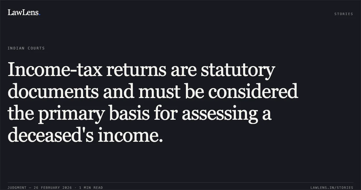 Income-tax returns are statutory documents and must be considered the primary basis for assessing a deceased's income.. Omprakash Jaylal Varma (F/O Late Surendra Omprakash Varma) & Ors. v. Giri Fulgar Shankargiri & Ors. [R/First Appeal No. 1930 of 2022]. Gujarat High Court. LawLens