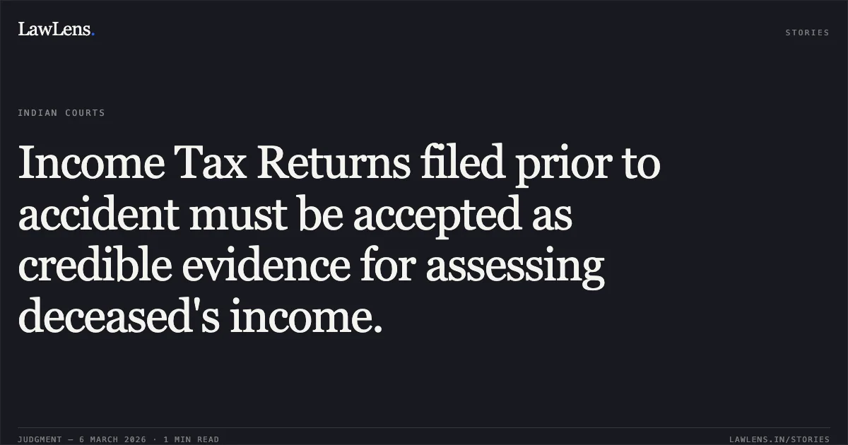 Income Tax Returns filed prior to accident must be accepted as credible evidence for assessing deceased's income.. Bharatbhai Gelabhai @ Ghelabhai Gamara v. Heirs of Decd. Ranjanben Jayendrabhai Gamara Arjunbhai Jayendrabhai Gamar & Ors. [R/First Appeal No. 3928 of 2025]. Gujarat High Court. LawLens