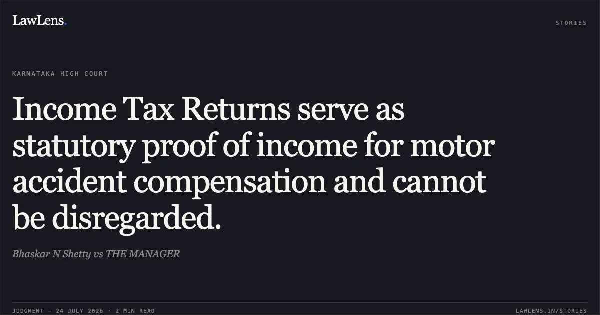Income Tax Returns serve as statutory proof of income for motor accident compensation and cannot be disregarded.. Bhaskar N Shetty vs THE MANAGER. Karnataka High Court. LawLens