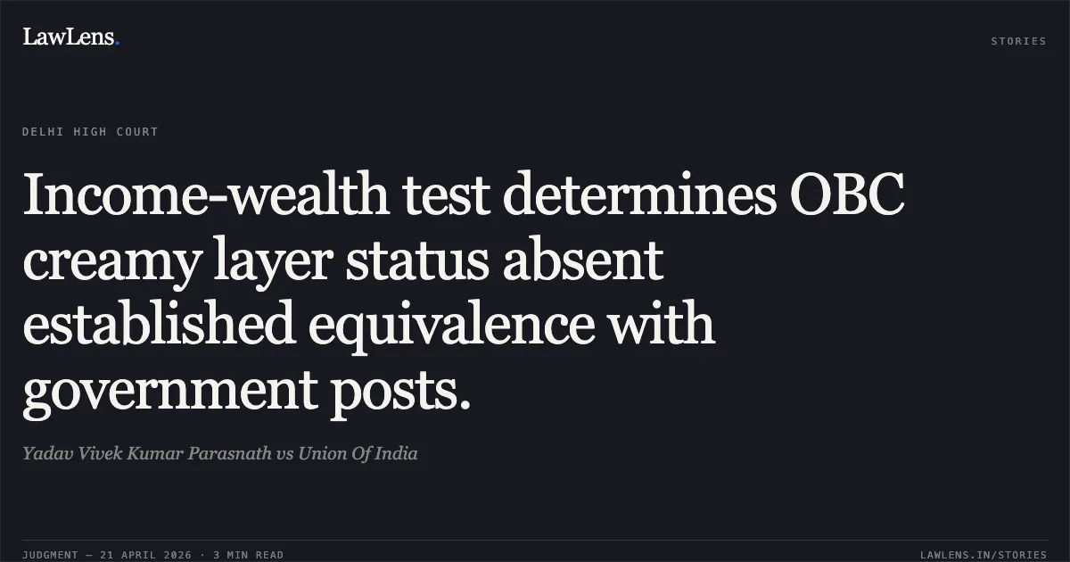 Income-wealth test determines OBC creamy layer status absent established equivalence with government posts.. Yadav Vivek Kumar Parasnath vs Union Of India. Delhi High Court. LawLens