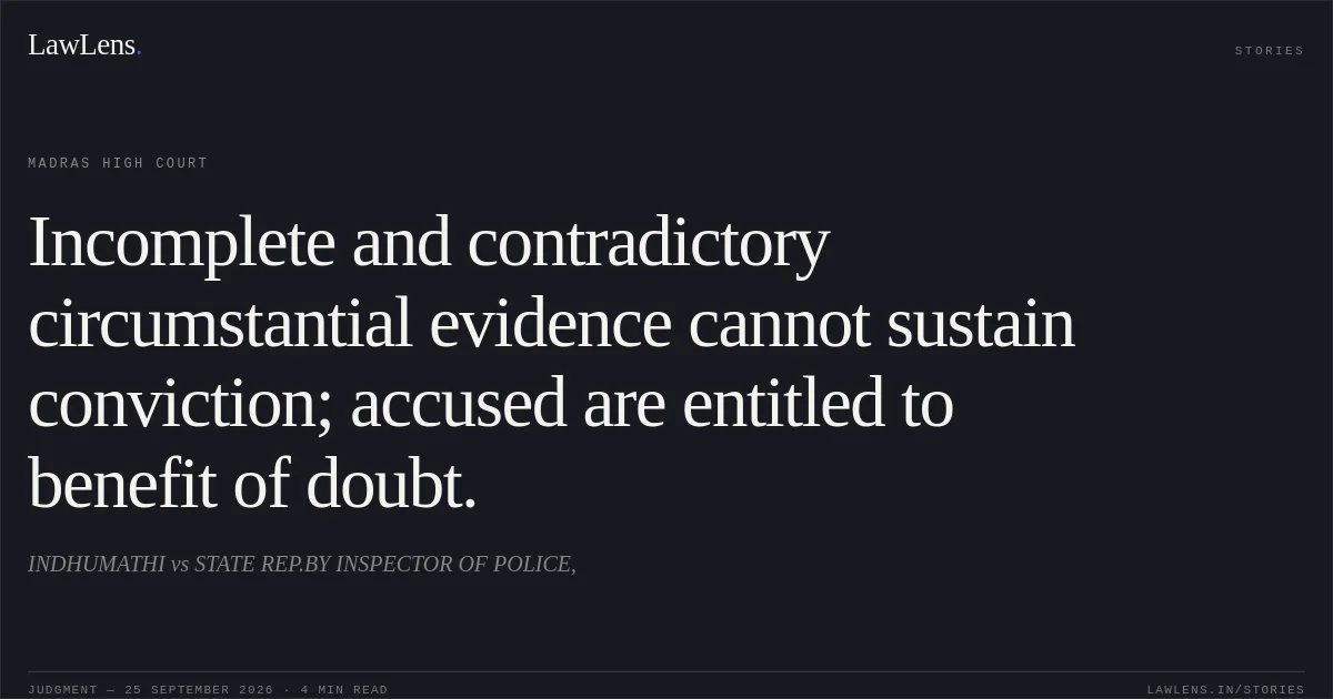 Incomplete and contradictory circumstantial evidence cannot sustain conviction; accused are entitled to benefit of doubt.. INDHUMATHI vs STATE REP.BY INSPECTOR OF POLICE,. Madras High Court. LawLens