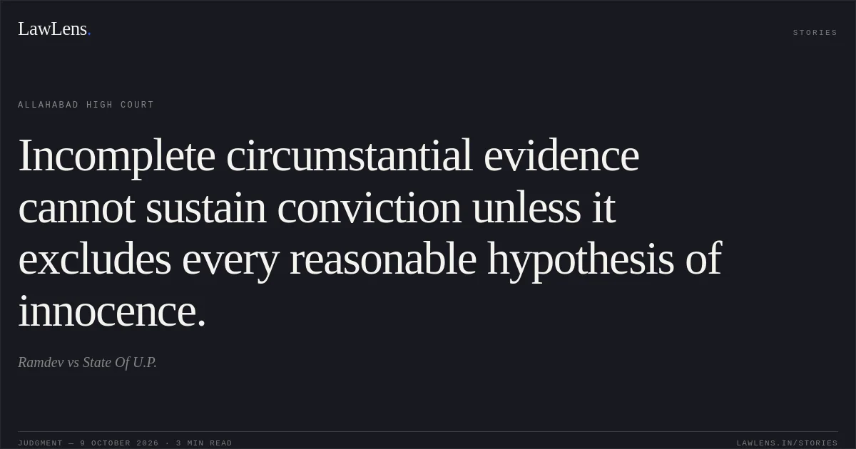 Incomplete circumstantial evidence cannot sustain conviction unless it excludes every reasonable hypothesis of innocence.. Ramdev vs State Of U.P.. Allahabad High Court. LawLens
