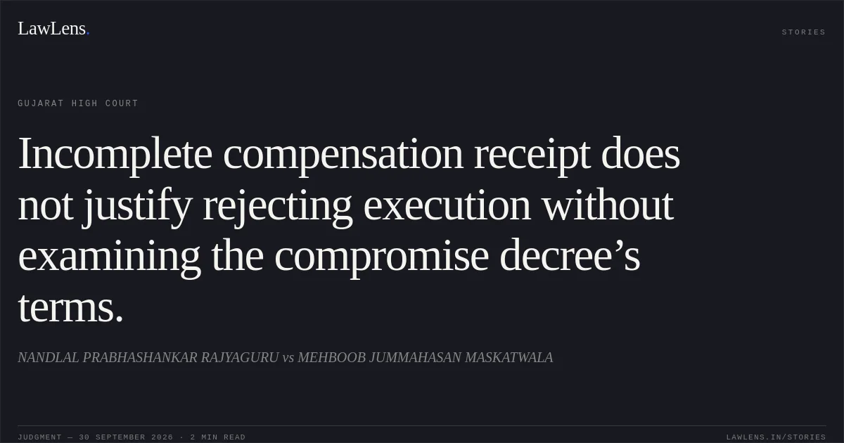 Incomplete compensation receipt does not justify rejecting execution without examining the compromise decree’s terms.. NANDLAL PRABHASHANKAR RAJYAGURU vs MEHBOOB JUMMAHASAN MASKATWALA. Gujarat High Court. LawLens