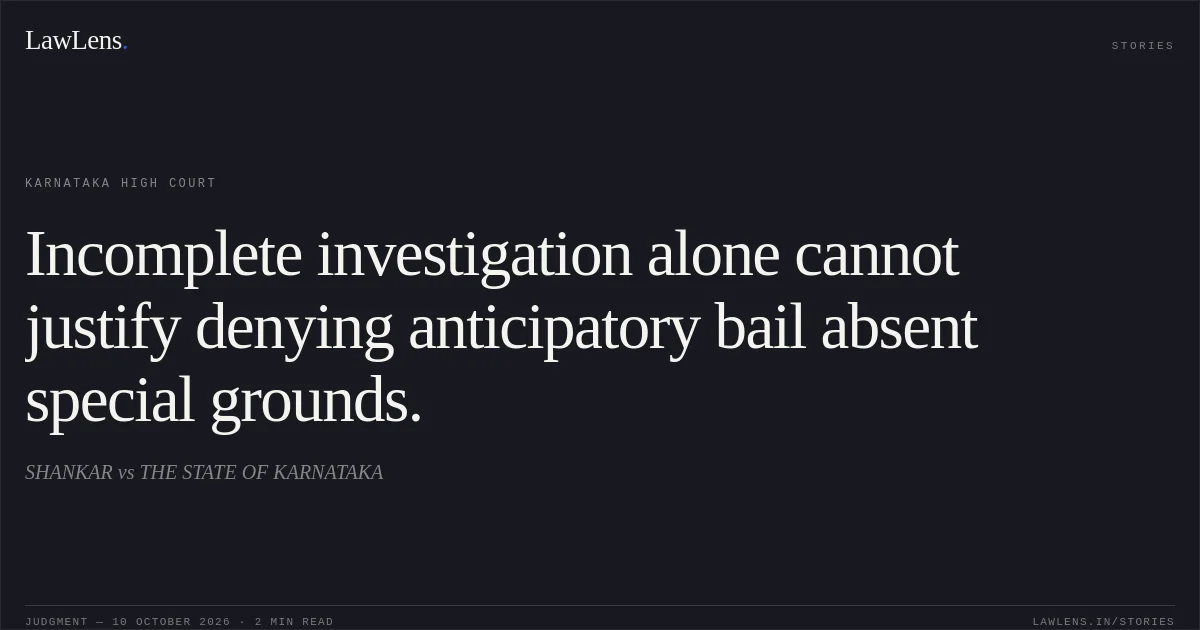 Incomplete investigation alone cannot justify denying anticipatory bail absent special grounds.. SHANKAR vs THE STATE OF KARNATAKA. Karnataka High Court. LawLens