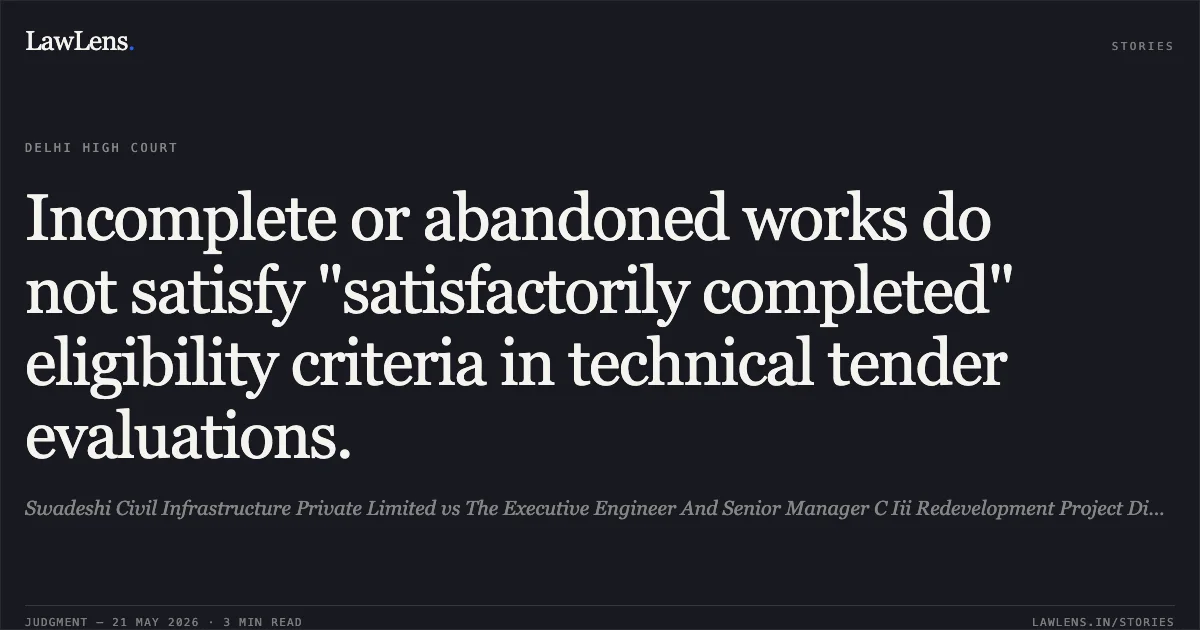 Incomplete or abandoned works do not satisfy "satisfactorily completed" eligibility criteria in technical tender evaluations.. Swadeshi Civil Infrastructure Private Limited vs The Executive Engineer And Senior Manager C Iii Redevelopment Project Division Cpwd & Ors.. Delhi High Court. LawLens