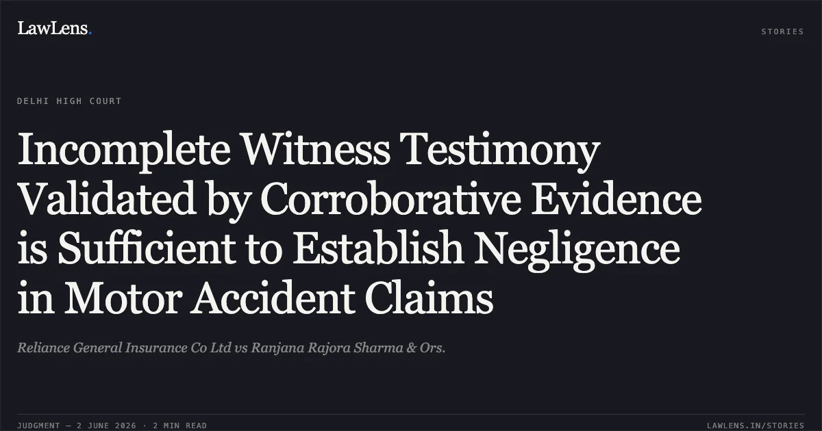 Incomplete Witness Testimony Validated by Corroborative Evidence is Sufficient to Establish Negligence in Motor Accident Claims. Reliance General Insurance Co Ltd vs Ranjana Rajora Sharma & Ors.. Delhi High Court. LawLens