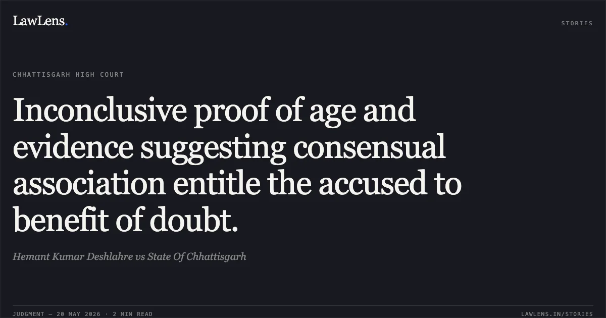 Inconclusive proof of age and evidence suggesting consensual association entitle the accused to benefit of doubt.. Hemant Kumar Deshlahre vs State Of Chhattisgarh. Chhattisgarh High Court. LawLens