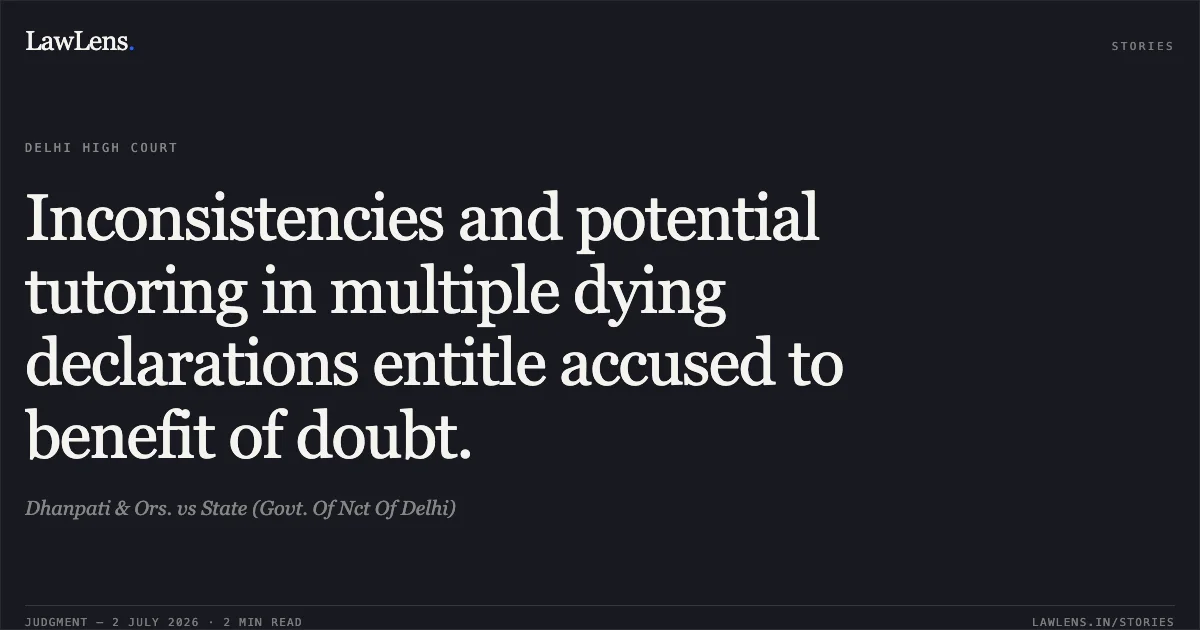 Inconsistencies and potential tutoring in multiple dying declarations entitle accused to benefit of doubt.. Dhanpati & Ors. vs State (Govt. Of Nct Of Delhi). Delhi High Court. LawLens