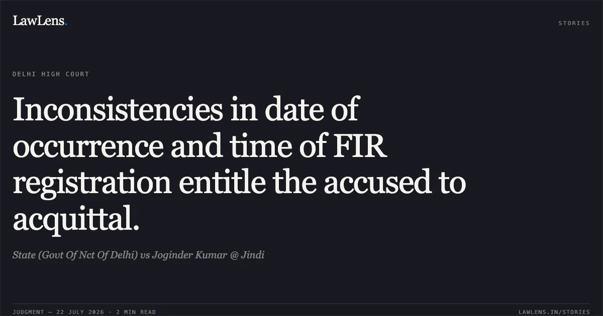Inconsistencies in date of occurrence and time of FIR registration entitle the accused to acquittal.. State (Govt Of Nct Of Delhi) vs Joginder Kumar @ Jindi. Delhi High Court. LawLens