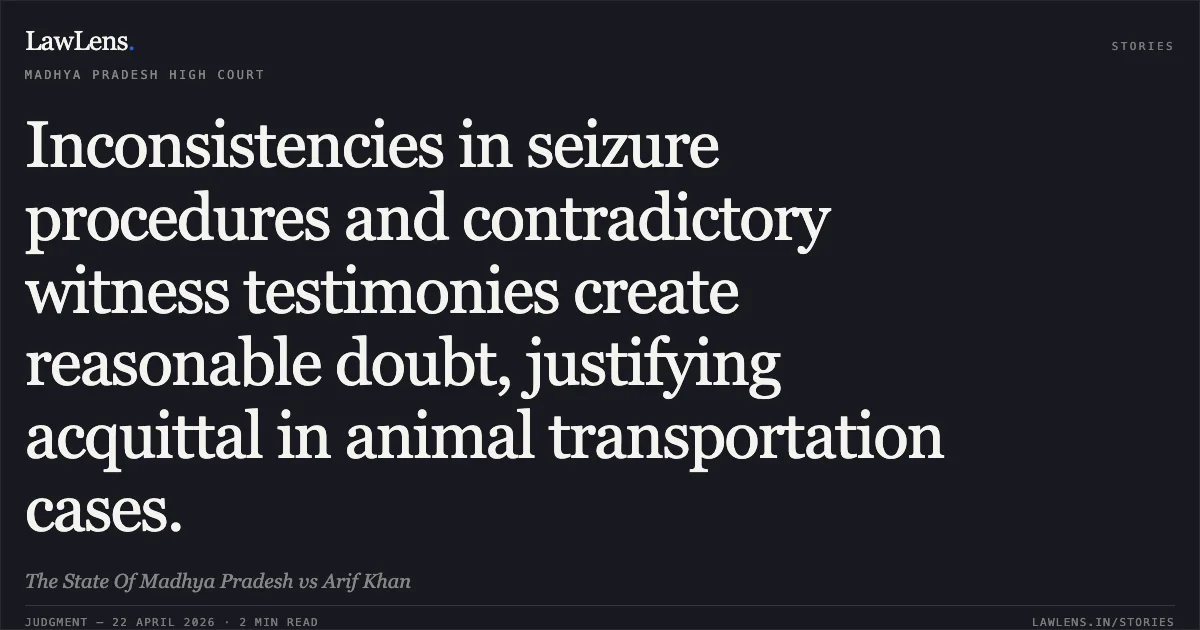 Inconsistencies in seizure procedures and contradictory witness testimonies create reasonable doubt, justifying acquittal in animal transportation cases.. The State Of Madhya Pradesh vs Arif Khan. Madhya Pradesh High Court. LawLens