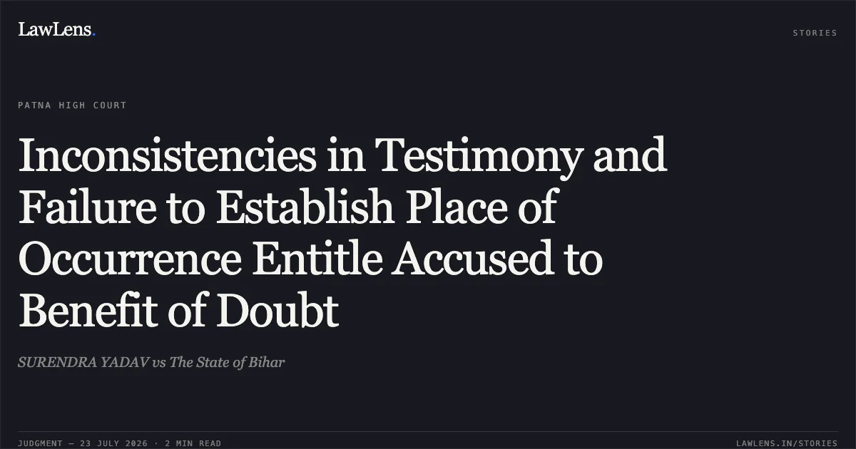 Inconsistencies in Testimony and Failure to Establish Place of Occurrence Entitle Accused to Benefit of Doubt. SURENDRA YADAV vs The State of Bihar. Patna High Court. LawLens
