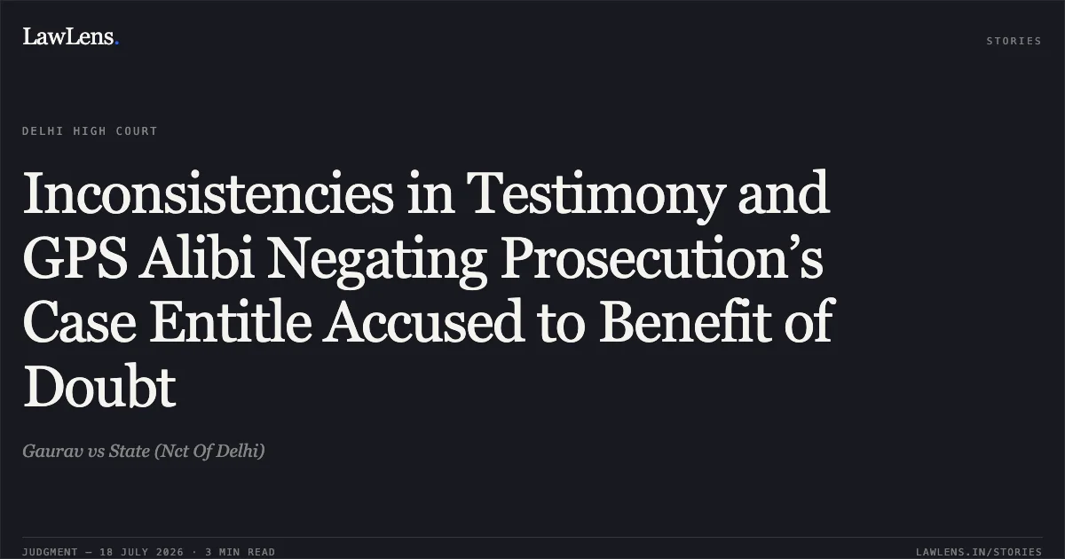 Inconsistencies in Testimony and GPS Alibi Negating Prosecution’s Case Entitle Accused to Benefit of Doubt. Gaurav vs State (Nct Of Delhi). Delhi High Court. LawLens
