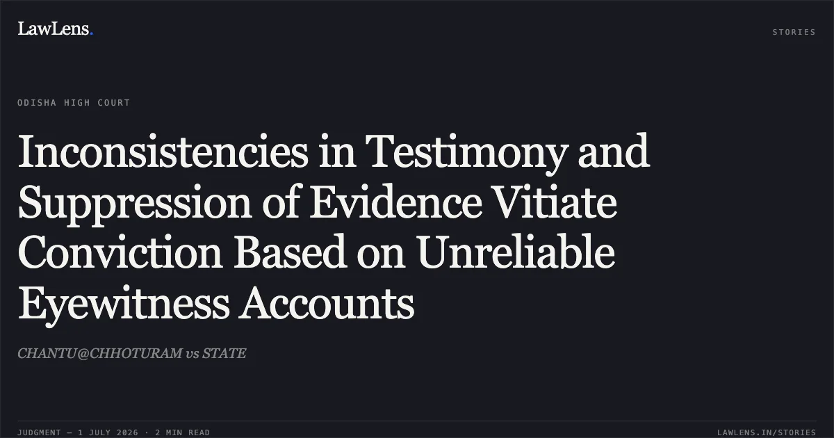 Inconsistencies in Testimony and Suppression of Evidence Vitiate Conviction Based on Unreliable Eyewitness Accounts. CHANTU@CHHOTURAM vs STATE. Odisha High Court. LawLens