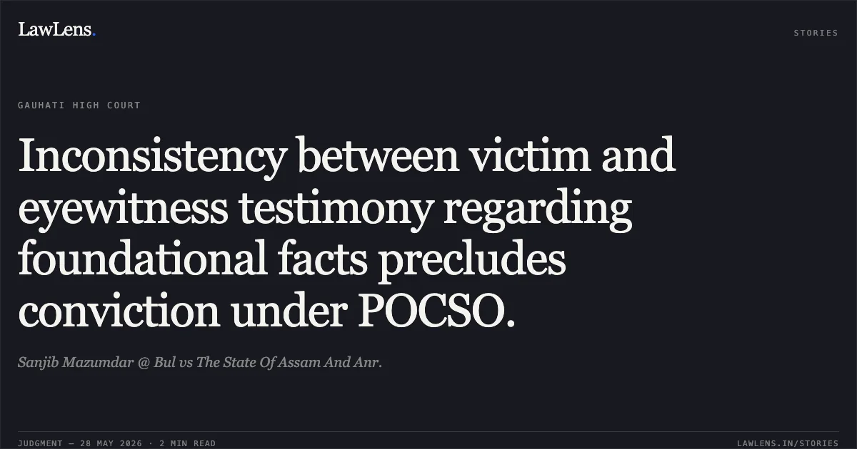 Inconsistency between victim and eyewitness testimony regarding foundational facts precludes conviction under POCSO.. Sanjib Mazumdar @ Bul vs The State Of Assam And Anr.. Gauhati High Court. LawLens