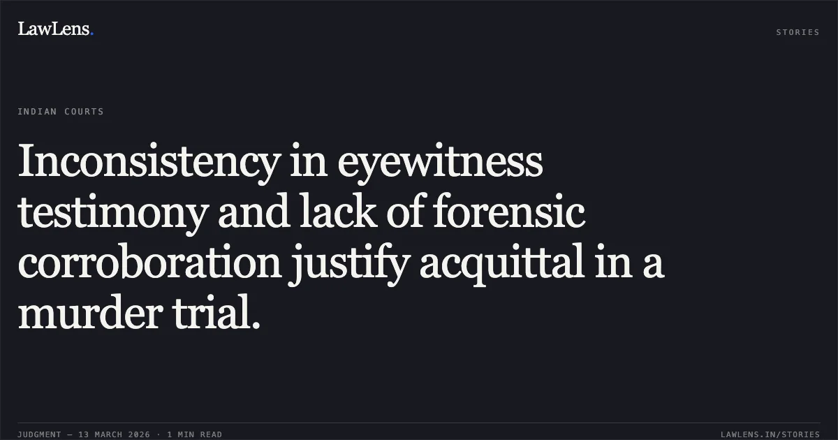 Inconsistency in eyewitness testimony and lack of forensic corroboration justify acquittal in a murder trial.. State of Chhattisgarh v. Sindhu @ Tarachand & Others and Gore Lal Kashyap v. Sindhu @ Tarachand & Others [2026:CGHC:11303-DB]. Chhattisgarh High Court. LawLens