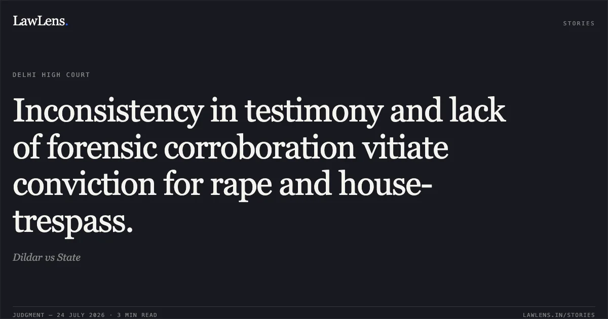 Inconsistency in testimony and lack of forensic corroboration vitiate conviction for rape and house-trespass.. Dildar vs State. Delhi High Court. LawLens