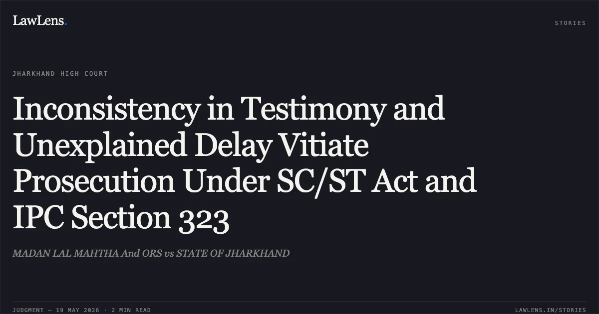 Inconsistency in Testimony and Unexplained Delay Vitiate Prosecution Under SC/ST Act and IPC Section 323. MADAN LAL MAHTHA And ORS vs STATE OF JHARKHAND. Jharkhand High Court. LawLens