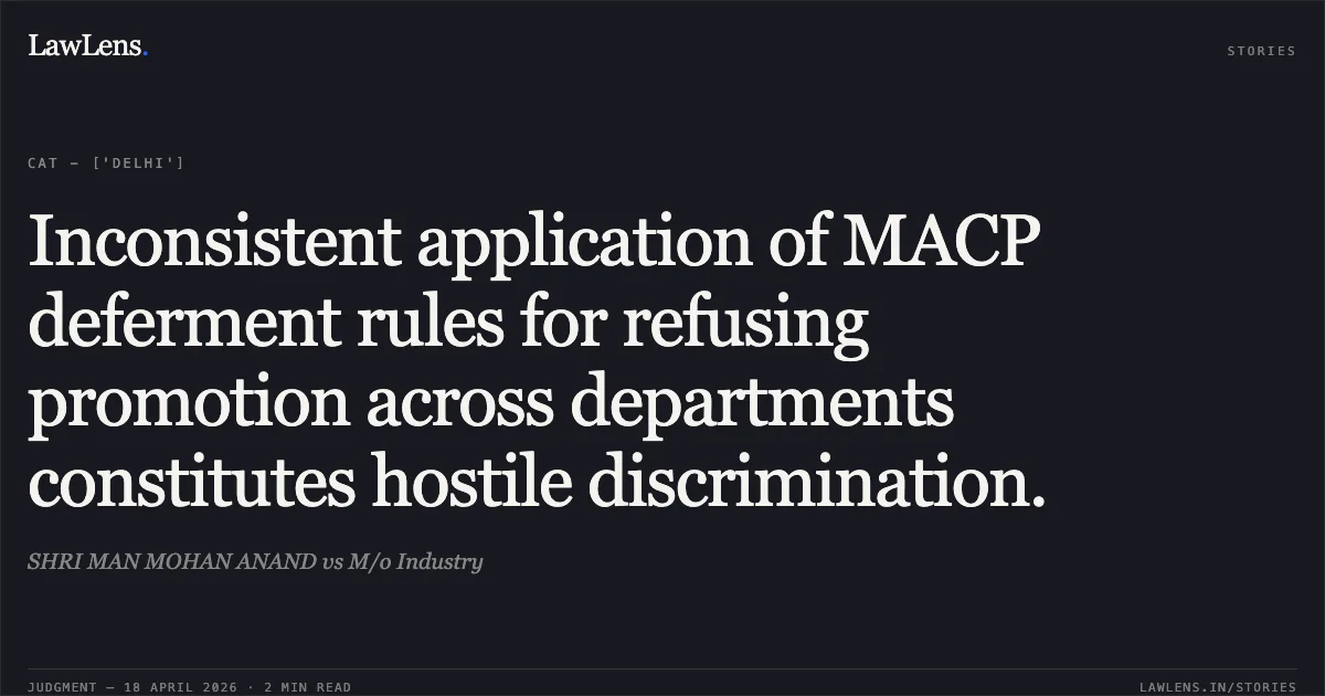 Inconsistent application of MACP deferment rules for refusing promotion across departments constitutes hostile discrimination.. SHRI MAN MOHAN ANAND vs M/o Industry. Central Administrative Tribunal. LawLens