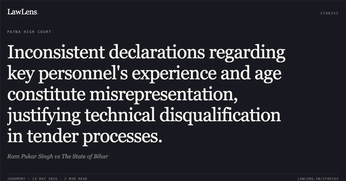 Inconsistent declarations regarding key personnel's experience and age constitute misrepresentation, justifying technical disqualification in tender processes.. Ram Pukar Singh vs The State of Bihar. Patna High Court. LawLens