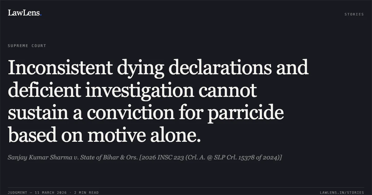 Inconsistent dying declarations and deficient investigation cannot sustain a conviction for parricide based on motive alone.. Sanjay Kumar Sharma v. State of Bihar & Ors. [2026 INSC 223 (Crl. A. @ SLP Crl. 15378 of 2024)]. Supreme Court. LawLens