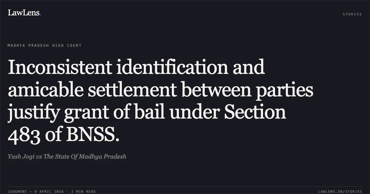 Inconsistent identification and amicable settlement between parties justify grant of bail under Section 483 of BNSS.. Yash Jogi vs The State Of Madhya Pradesh. Madhya Pradesh High Court. LawLens