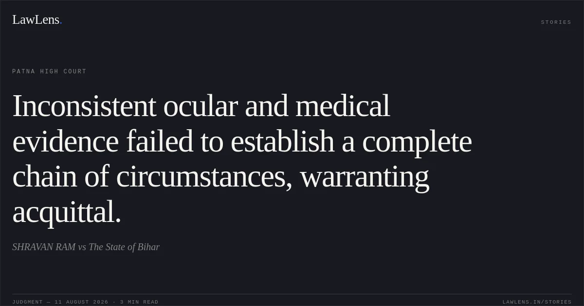 Inconsistent ocular and medical evidence failed to establish a complete chain of circumstances, warranting acquittal.. SHRAVAN RAM vs The State of Bihar. Patna High Court. LawLens