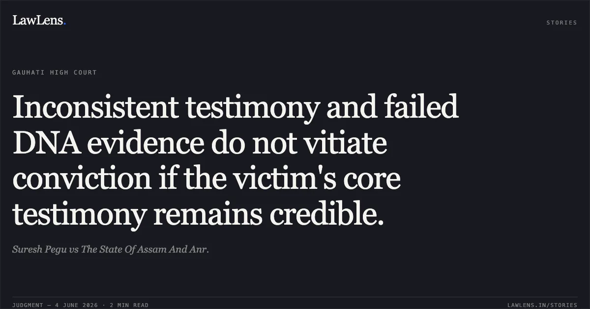 Inconsistent testimony and failed DNA evidence do not vitiate conviction if the victim's core testimony remains credible.. Suresh Pegu vs The State Of Assam And Anr.. Gauhati High Court. LawLens