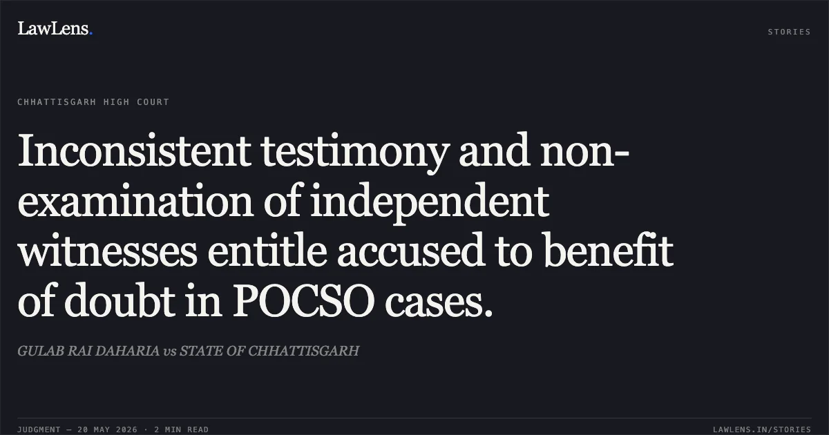 Inconsistent testimony and non-examination of independent witnesses entitle accused to benefit of doubt in POCSO cases.. GULAB RAI DAHARIA vs STATE OF CHHATTISGARH. Chhattisgarh High Court. LawLens