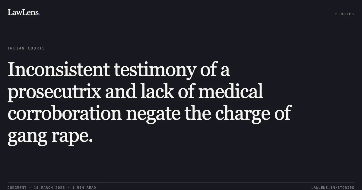 Inconsistent testimony of a prosecutrix and lack of medical corroboration negate the charge of gang rape.. Anwar v. State Govt. of NCT of Delhi [CRL.A. 896/2017]. Delhi High Court. LawLens