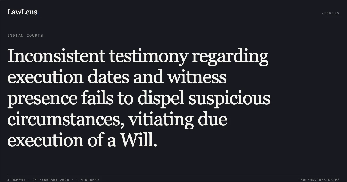 Inconsistent testimony regarding execution dates and witness presence fails to dispel suspicious circumstances, vitiating due execution of a Will.. Kamal Kr. Mitra v. Kum Kum Biswas & Ors. [2026:CHC-OS:64]. Calcutta High Court. LawLens