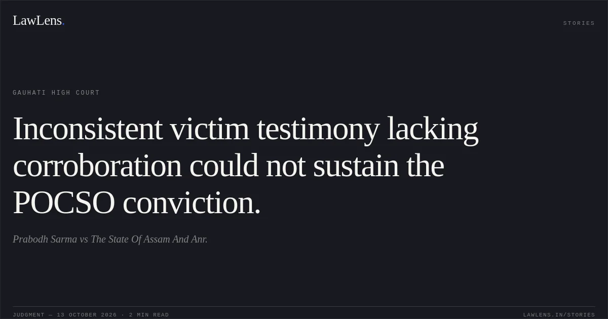 Inconsistent victim testimony lacking corroboration could not sustain the POCSO conviction.. Prabodh Sarma vs The State Of Assam And Anr.. Gauhati High Court. LawLens