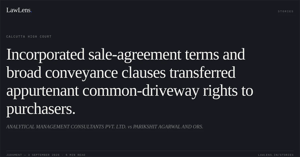 Incorporated sale-agreement terms and broad conveyance clauses transferred appurtenant common-driveway rights to purchasers.. ANALYTICAL MANAGEMENT CONSULTANTS PVT. LTD. vs PARIKSHIT AGARWAL AND ORS.. Calcutta High Court. LawLens