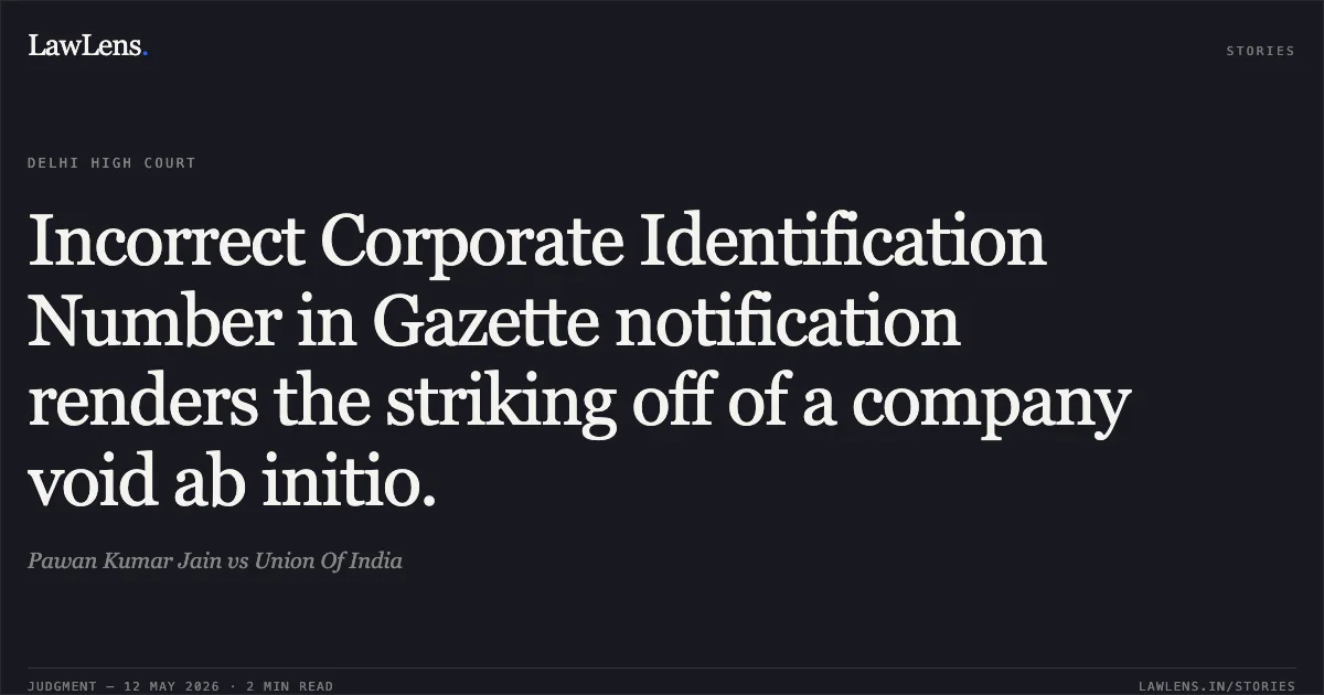 Incorrect Corporate Identification Number in Gazette notification renders the striking off of a company void ab initio.. Pawan Kumar Jain vs Union Of India. Delhi High Court. LawLens