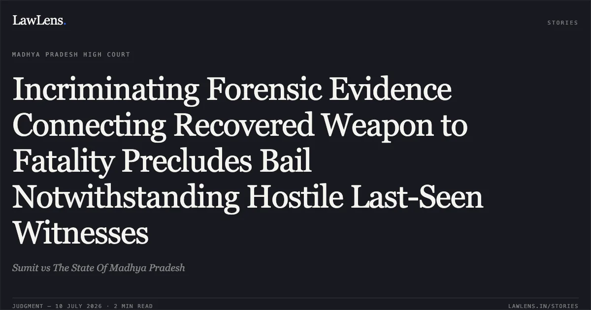 Incriminating Forensic Evidence Connecting Recovered Weapon to Fatality Precludes Bail Notwithstanding Hostile Last-Seen Witnesses. Sumit vs The State Of Madhya Pradesh. Madhya Pradesh High Court. LawLens
