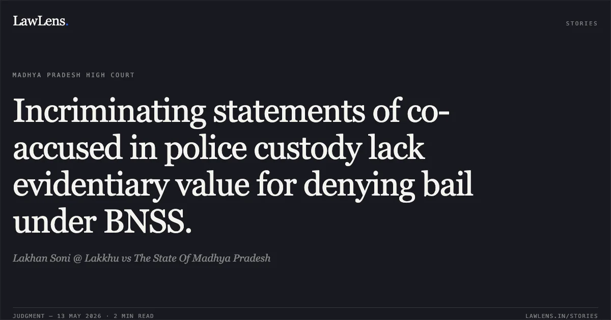 Incriminating statements of co-accused in police custody lack evidentiary value for denying bail under BNSS.. Lakhan Soni @ Lakkhu vs The State Of Madhya Pradesh. Madhya Pradesh High Court. LawLens