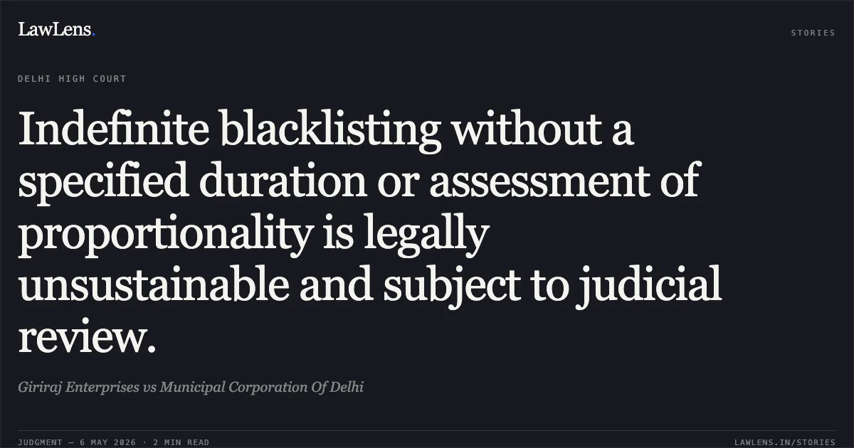 Indefinite blacklisting without a specified duration or assessment of proportionality is legally unsustainable and subject to judicial review.. Giriraj Enterprises vs Municipal Corporation Of Delhi. Delhi High Court. LawLens