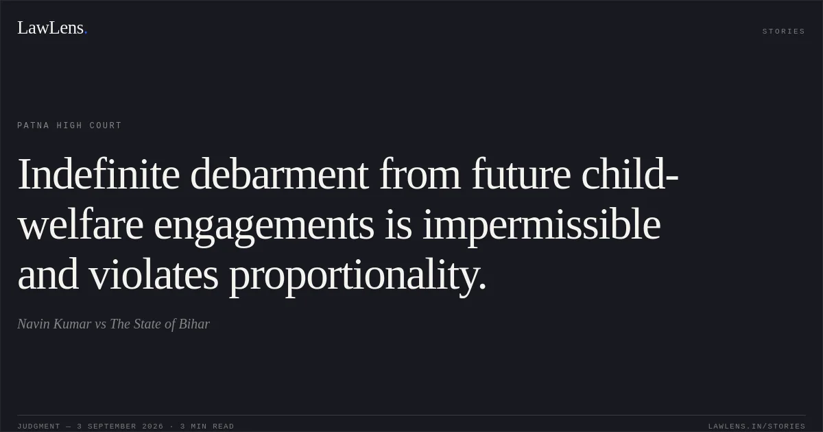Indefinite debarment from future child-welfare engagements is impermissible and violates proportionality.. Navin Kumar vs The State of Bihar. Patna High Court. LawLens